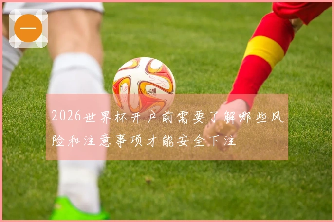 2026世界杯开户前需要了解哪些风险和注意事项才能安全下注